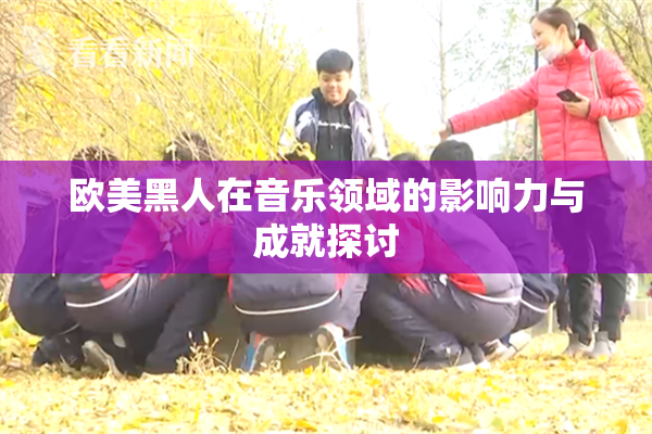 欧美黑人在音乐领域的影响力与成就探讨