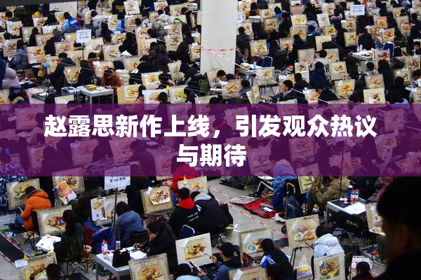 赵露思新作上线，引发观众热议与期待