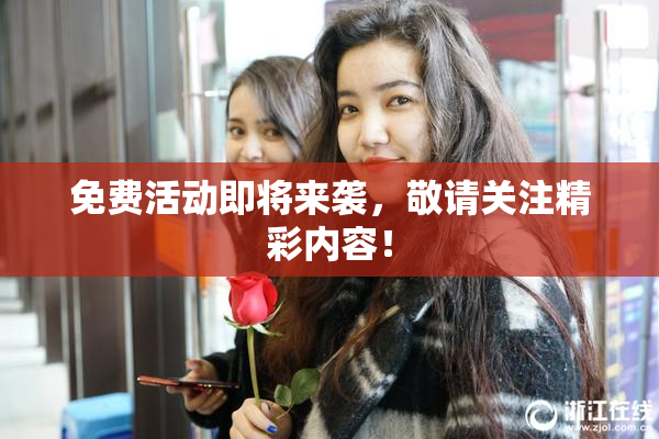 免费活动即将来袭，敬请关注精彩内容！