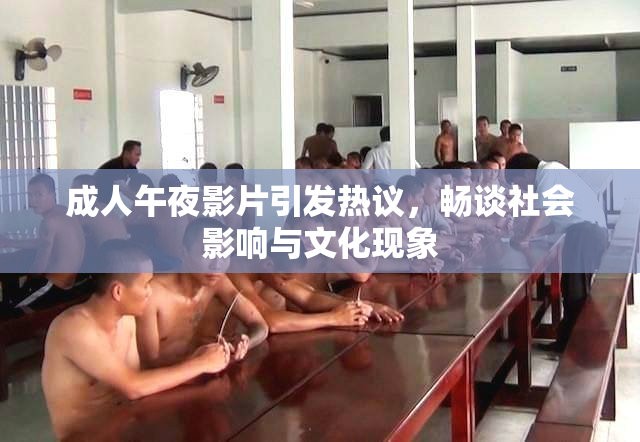 成人午夜影片引发热议，畅谈社会影响与文化现象