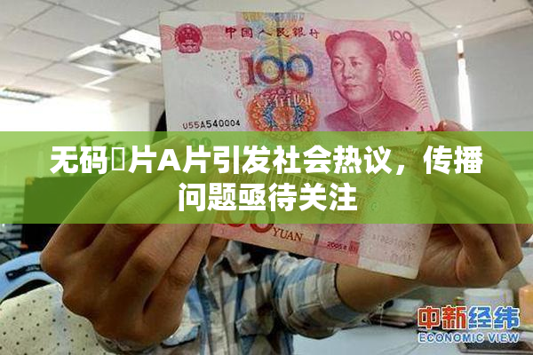 无码婬片A片引发社会热议，传播问题亟待关注
