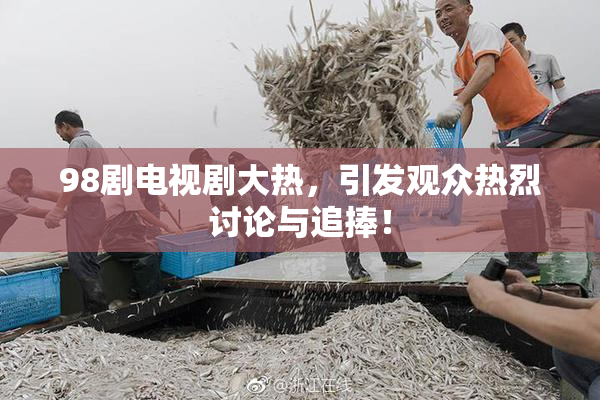 98剧电视剧大热，引发观众热烈讨论与追捧！