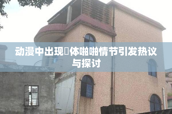动漫中出现祼体啪啪情节引发热议与探讨