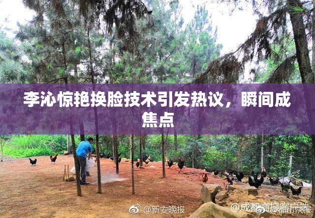 李沁惊艳换脸技术引发热议，瞬间成焦点