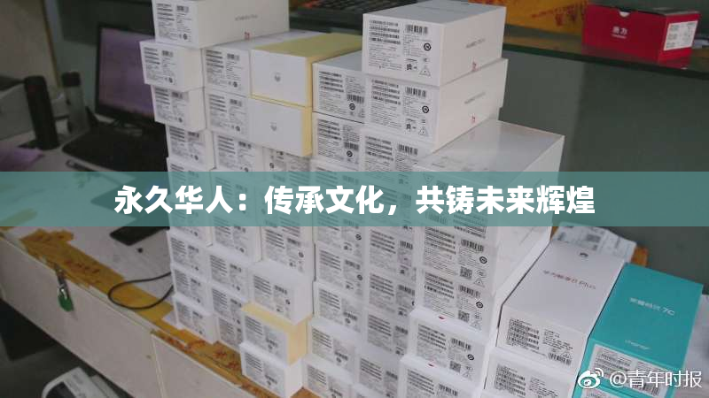 永久华人：传承文化，共铸未来辉煌