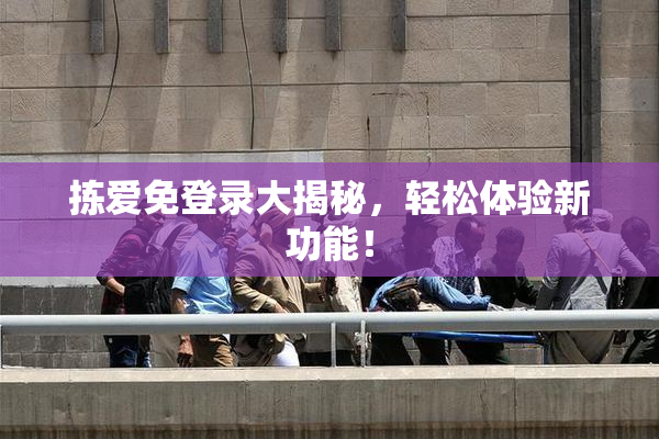拣爱免登录大揭秘，轻松体验新功能！