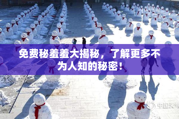 免费秘羞羞大揭秘，了解更多不为人知的秘密！
