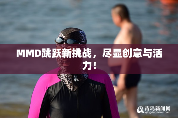 MMD跳跃新挑战，尽显创意与活力！