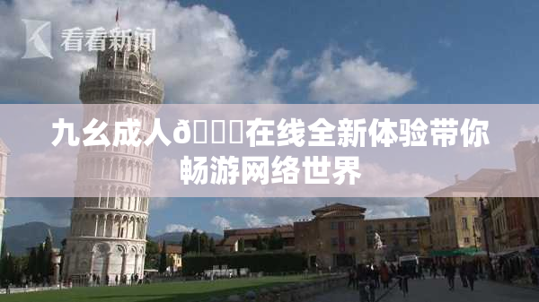 九幺成人🔞在线全新体验带你畅游网络世界