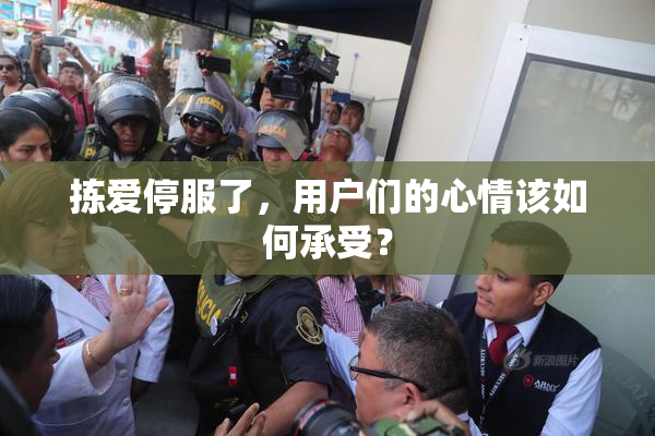 拣爱停服了，用户们的心情该如何承受？