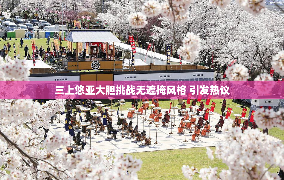 三上悠亚大胆挑战无遮掩风格 引发热议