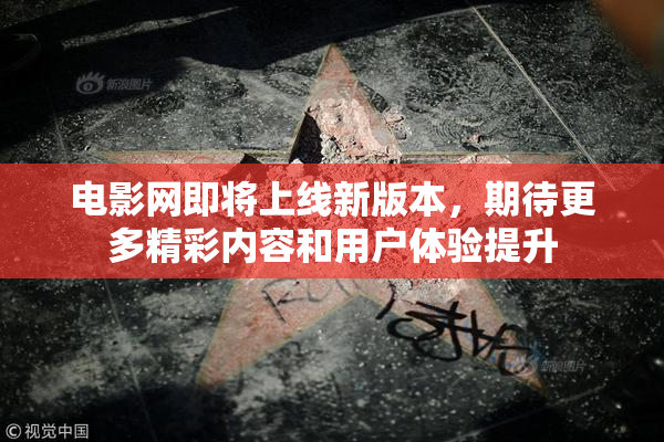 电影网即将上线新版本，期待更多精彩内容和用户体验提升