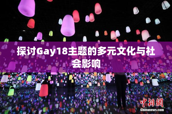 探讨Gay18主题的多元文化与社会影响