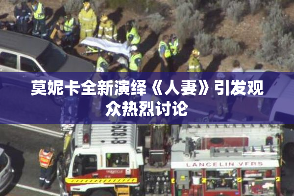 莫妮卡全新演绎《人妻》引发观众热烈讨论