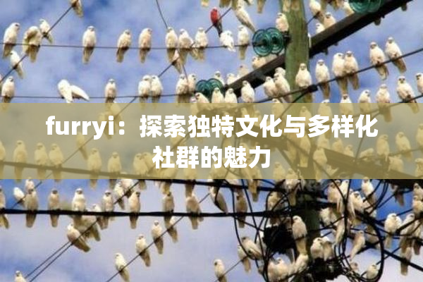 furryi：探索独特文化与多样化社群的魅力