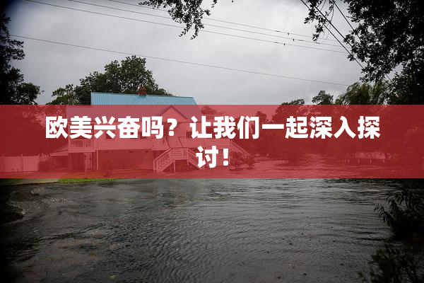 欧美兴奋吗？让我们一起深入探讨！