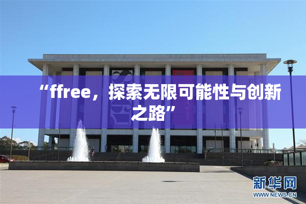“ffree，探索无限可能性与创新之路”