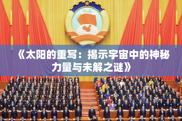 《太阳的重写：揭示宇宙中的神秘力量与未解之谜》