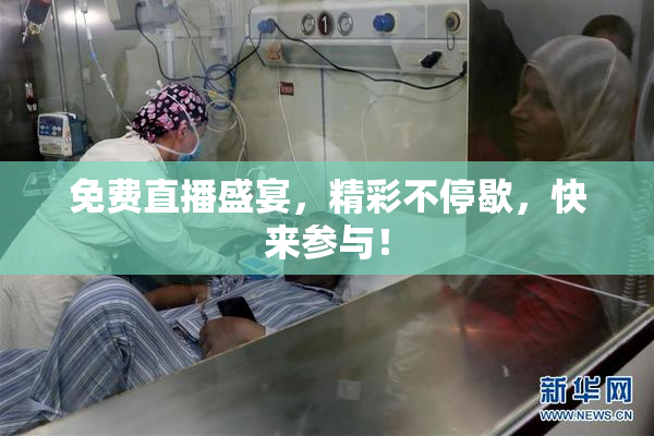 免费直播盛宴，精彩不停歇，快来参与！