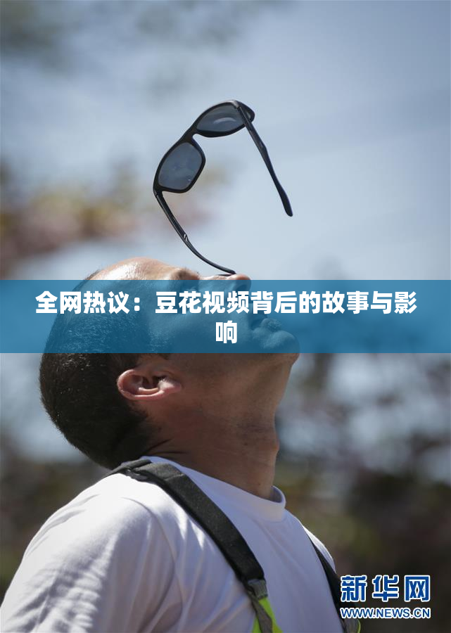 全网热议：豆花视频背后的故事与影响
