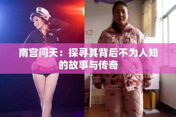 南宫问天：探寻其背后不为人知的故事与传奇
