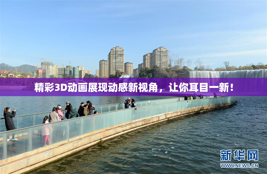 精彩3D动画展现动感新视角，让你耳目一新！
