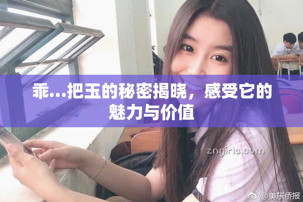 乖…把玉的秘密揭晓，感受它的魅力与价值