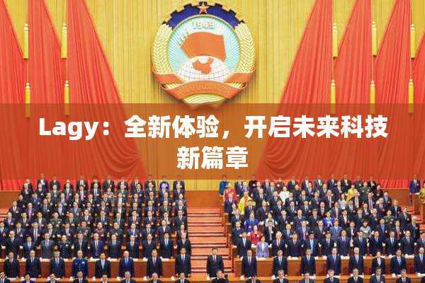 Lagy：全新体验，开启未来科技新篇章