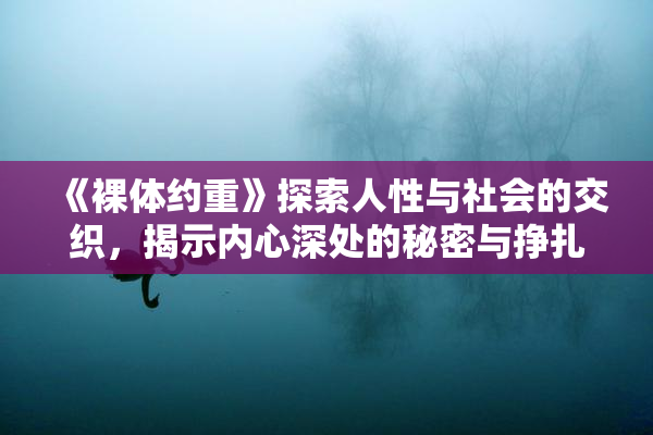 《裸体约重》探索人性与社会的交织，揭示内心深处的秘密与挣扎
