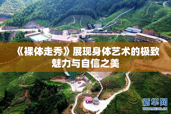 《裸体走秀》展现身体艺术的极致魅力与自信之美