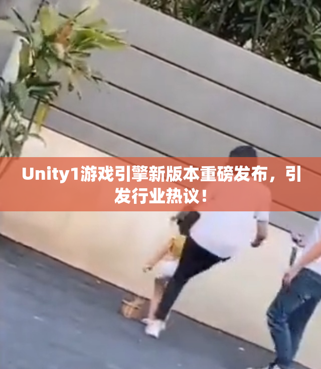 Unity1游戏引擎新版本重磅发布，引发行业热议！