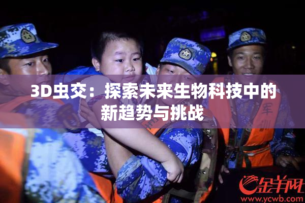 3D虫交：探索未来生物科技中的新趋势与挑战