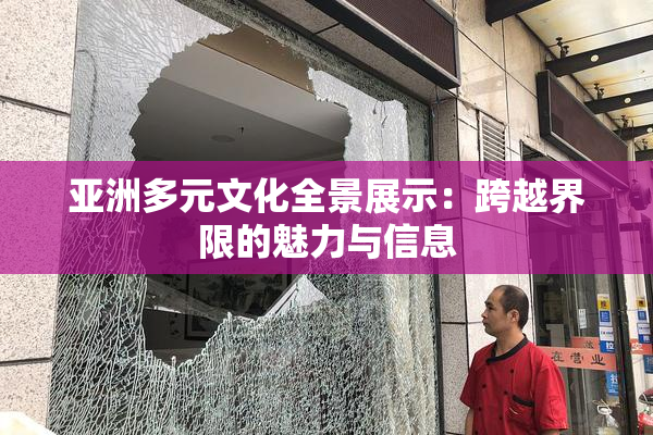 亚洲多元文化全景展示：跨越界限的魅力与信息