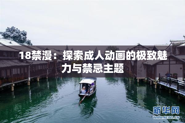 18禁漫：探索成人动画的极致魅力与禁忌主题