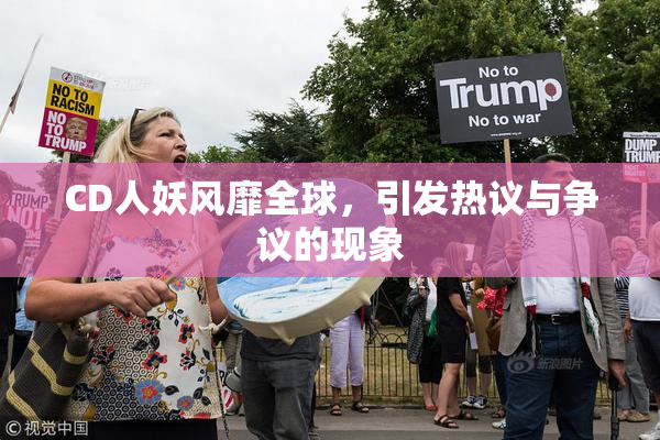 CD人妖风靡全球，引发热议与争议的现象