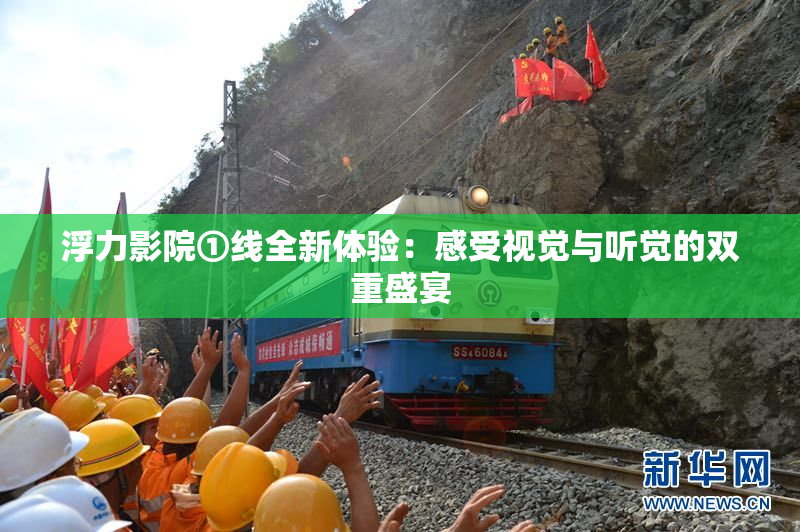 浮力影院①线全新体验：感受视觉与听觉的双重盛宴