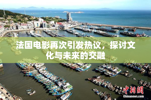 法国电影再次引发热议，探讨文化与未来的交融