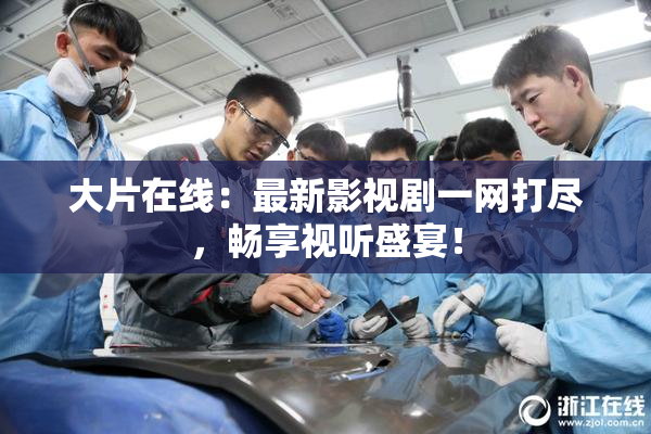 大片在线：最新影视剧一网打尽，畅享视听盛宴！