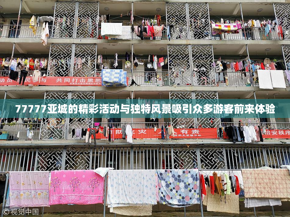 77777亚城的精彩活动与独特风景吸引众多游客前来体验