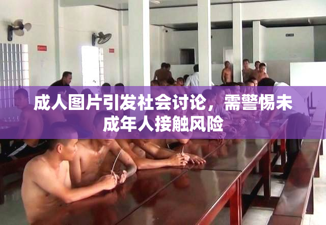 成人图片引发社会讨论，需警惕未成年人接触风险