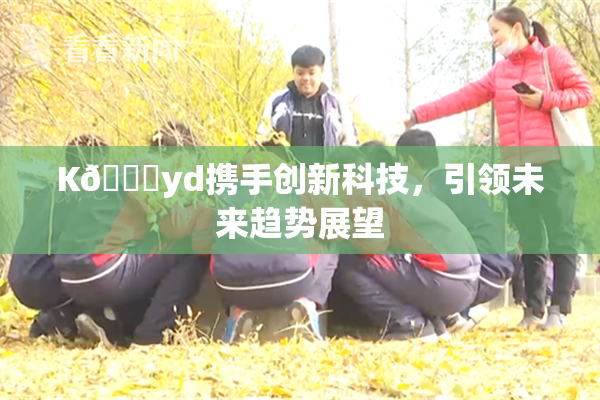 K🈚yd携手创新科技，引领未来趋势展望