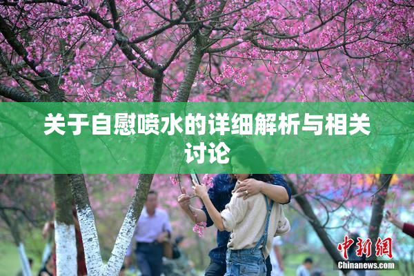 关于自慰喷水的详细解析与相关讨论