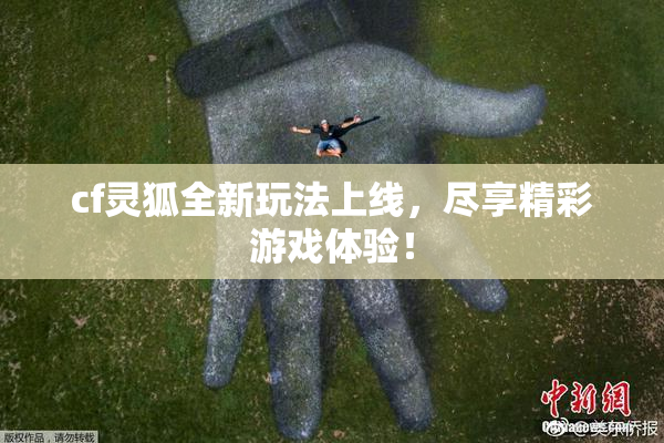cf灵狐全新玩法上线，尽享精彩游戏体验！
