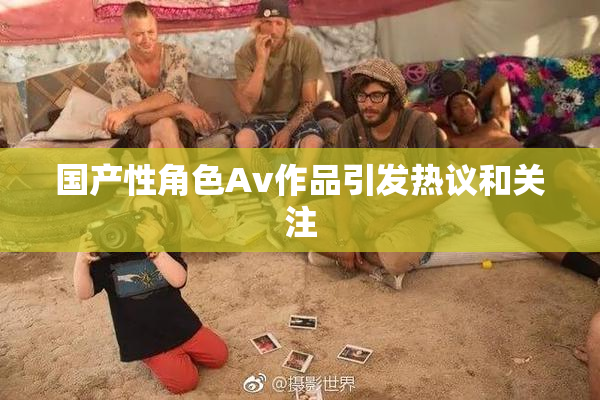 国产性角色Av作品引发热议和关注