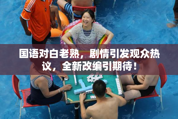 国语对白老熟，剧情引发观众热议，全新改编引期待！