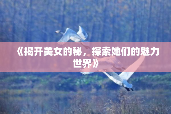 《揭开美女的秘，探索她们的魅力世界》