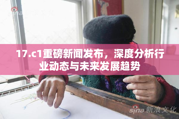 17.c1重磅新闻发布，深度分析行业动态与未来发展趋势