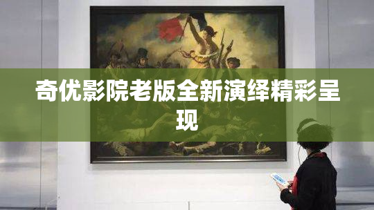 奇优影院老版全新演绎精彩呈现