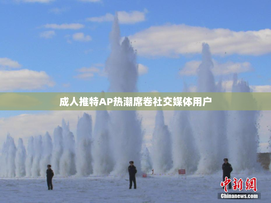 成人推特AP热潮席卷社交媒体用户