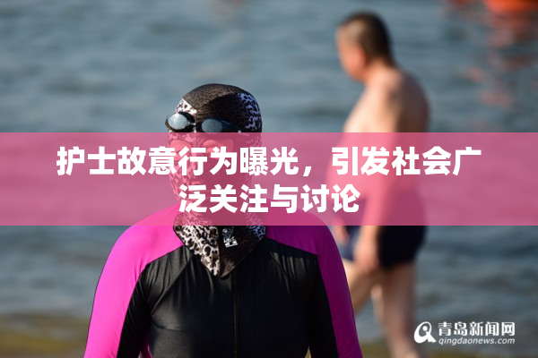 护士故意行为曝光，引发社会广泛关注与讨论